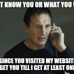 This is how a digital marketer works | I DON'T KNOW YOU OR WHAT YOU WANT. BUT SINCE YOU VISITED MY WEBSITE, I'LL RETARGET YOU TILL I GET AT LEAST ONE SALE! | image tagged in i don't know who are you | made w/ Imgflip meme maker