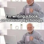 Hide the Pain Harold Meme | I'm writing a book on reverse psychology. Don't buy it. | image tagged in memes,hide the pain harold,psychology,books,writing,bad jokes | made w/ Imgflip meme maker