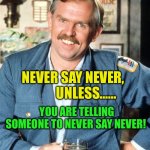 Then it’s okay | NEVER SAY NEVER,           UNLESS……; YOU ARE TELLING SOMEONE TO NEVER SAY NEVER! | image tagged in here s a little known fact,fun,food for thought | made w/ Imgflip meme maker