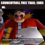 Eggman Alternative Accounts | CRUNCHYROLL FREE TRAIL: ENDS; ME: | image tagged in eggman alternative accounts | made w/ Imgflip meme maker