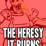 THE HERESY IT BURNS