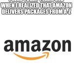 Amazon | I WAS TODAY YEARS OLD WHEN I REALIZED THAT AMAZON DELIVERS PACKAGES FROM A-Z | image tagged in amazon,memes,funny | made w/ Imgflip meme maker