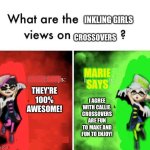 Even the Inkling girls love crossovers | CROSSOVERS; THEY'RE 100% AWESOME! I AGREE WITH CALLIE. CROSSOVERS ARE FUN TO MAKE AND FUN TO ENJOY! | image tagged in callie and marie's views on | made w/ Imgflip meme maker