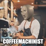 Coffeemachinist | COFFEEMACHINIST | image tagged in coffeemachinist,mememan,coffee,memes,barista,stonks | made w/ Imgflip meme maker