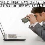 Winnipeg | ME LOOKING UP WHAT WINNIPEG EVEN IS AFTER BRO SAYS THAT HE JUST CAME BACK FROM THERE. | image tagged in searching computer,where | made w/ Imgflip meme maker