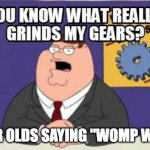 I BET that a 7 year old is gonna comment "womp womp" on this meme... | 7 YEAR OLDS SAYING "WOMP WOMP" | image tagged in you know what really grinds my gears,memes,womp womp,kids | made w/ Imgflip meme maker