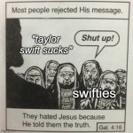 hahahaha christian anti-taylor swift meme | "taylor swift sucks"; swifties | image tagged in they hated jesus because he told them the truth,christian,so true memes,front page plz | made w/ Imgflip meme maker