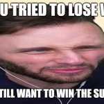 Ssundee HUH | POV:YOU TRIED TO LOSE WEIGHT; BUT YOU STILL WANT TO WIN THE SUMO-DERBY | image tagged in ssundee huh | made w/ Imgflip meme maker