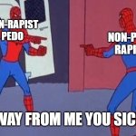 spiderman pointing at spiderman | NON-RAPIST PEDO; NON-PEDO RAPIST; "GET AWAY FROM ME YOU SICK F*CK!" | image tagged in spiderman pointing at spiderman | made w/ Imgflip meme maker