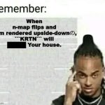 E | When
n-map flips and
biim rendered upside-downの,
```KRTN``` will
█████ Your house. | image tagged in remember | made w/ Imgflip meme maker