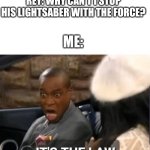 IT'S THE LAW!!! | REY: WHY CAN'T I STOP HIS LIGHTSABER WITH THE FORCE? ME: | image tagged in it's the law | made w/ Imgflip meme maker