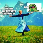 Hills are Alive | RAWR; THE HILLS ARE ALIVE WITH THE SOUND OF | image tagged in hills are alive | made w/ Imgflip meme maker