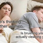 skull brushing | I bet he's thinking about other women; Is brushing your teeth actually cleaning your skull? | image tagged in memes,i bet he's thinking about other women | made w/ Imgflip meme maker