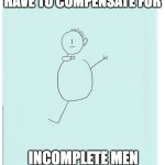 Women Should Not Have To Compensate For Incomplete Men | WOMEN SHOULD NOT HAVE TO COMPENSATE FOR; INCOMPLETE MEN
#SAVEWOMENSSPORTS | image tagged in stick figure drawing incomplete man,save women's sports,dsd,he's a man,no man makes any kind of woman,men help men | made w/ Imgflip meme maker