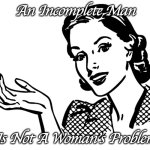 An Incomplete Man Is Not A Woman's Problem | An Incomplete Man; Is Not A Woman's Problem | image tagged in lady retro 1950s,save women's sports,dsd,women's sports aren't the paralympics | made w/ Imgflip meme maker