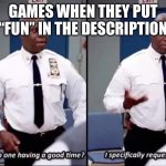 A fUn, FaSt-PaCeD gAmE | GAMES WHEN THEY PUT “FUN” IN THE DESCRIPTION | image tagged in why is no one having a good time i specifically requested it,games | made w/ Imgflip meme maker