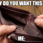 empty wallet | "WHY DO YOU WANT THIS JOB"; ME: | image tagged in empty wallet | made w/ Imgflip meme maker