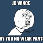 Why you no | JD VANCE; WHY YOU NO WEAR PANTS? | image tagged in why you no | made w/ Imgflip meme maker