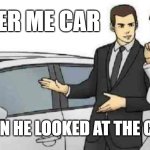 Car Salesman Slaps Roof Of Car | LOOKER ME CAR; OH? THAN HE LOOKED AT THE CAR | image tagged in memes,car salesman slaps roof of car,car,cars,true,it's true all of it han solo | made w/ Imgflip meme maker