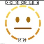 -_- | SCHOOL IS COMING; SOS | image tagged in -_- | made w/ Imgflip meme maker