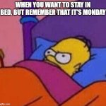 angry homer simpson in bed | WHEN YOU WANT TO STAY IN BED, BUT REMEMBER THAT IT'S MONDAY | image tagged in angry homer simpson in bed | made w/ Imgflip meme maker