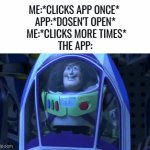 This always happens to me | ME:*CLICKS APP ONCE* 
APP:*DOSEN'T OPEN*
 ME:*CLICKS MORE TIMES*
THE APP: | image tagged in gifs,app,funny,memes,toy story,relatable | made w/ Imgflip video-to-gif maker