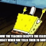 must listen (maybe) | HOW THE TEACHER EXCEPTS THE CLASS TO REACT WHEN SHE TELLS THEM TO SHUT UP | image tagged in gifs,spongebob | made w/ Imgflip video-to-gif maker