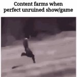 Image title | Content farms when perfect unruined show/game | image tagged in gifs,funny,memes,what | made w/ Imgflip video-to-gif maker