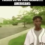 oh hey | "THERES OIL ON THIS ISLAND!!!!!"
AMERICANS: | image tagged in gifs,memes,fun | made w/ Imgflip video-to-gif maker