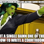 Yes, it STILL perturbs me. | THE ENTIRE WRITER'S ROOM ON MY LIVE-ACTION SHOW NEEDS TO BE FIRED! NOT A SINGLE DAMN ONE OF THEM KNEW HOW TO WRITE A COURTROOM SCENE! | image tagged in she-hulk courtroom | made w/ Imgflip meme maker