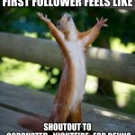 Thanks for 1 Follower! | WHAT GETTING YOUR FIRST FOLLOWER FEELS LIKE; SHOUTOUT TO -CORRUPTED_NIGHTFIRE- FOR BEIING MY FIRST AND ONLY FOLLOWER | image tagged in happy squirrel | made w/ Imgflip meme maker