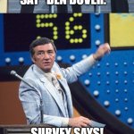 Ben Dover | WHICH NICKNAME SHOULD YOU COME UP WITH AS AN INSULT? I'M GOING TO SAY "BEN DOVER."; SURVEY SAYS! BEN DOVER | image tagged in family feud survey says,memes,funny,why are you reading this | made w/ Imgflip meme maker