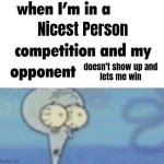 Next time I'm not showing up | Nicest Person; doesn't show up and lets me win | image tagged in whe i'm in a competition and my opponent is,have a nice day,nice guy,well yes but actually no,<a href=