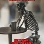 Skeleton Waiting | I LOVE HAVING MY MORNING CUP OF COFFEE; BUT, IT ALWAYS SEEMS TO RUN RIGHT THROUGH ME AFTER I DRINK IT | image tagged in skeleton waiting | made w/ Imgflip meme maker