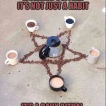 coffee pentagram | MORNING COFFEE… IT’S NOT JUST A HABIT; IT’S A DAILY RITUAL | image tagged in coffee pentagram | made w/ Imgflip meme maker