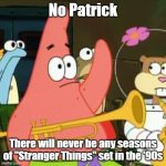 Or will there be? I mean, after all, the first season of "Young Sheldon" took place in 1989. | No Patrick; There will never be any seasons of "Stranger Things" set in the '90s | image tagged in memes,no patrick,stranger things,netflix,seasons,decades | made w/ Imgflip meme maker