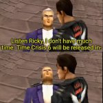 Time Crisis 6 release date!!!111111 | Listen Ricky, I don't have much time. Time Crisis 6 will be released in- | image tagged in ricardo blanco death,time crisis,melting gorilla,harambe,listen kid i don't have much time,listen kid i dont have much time | made w/ Imgflip meme maker