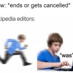 It's not just celebrities | Show: *ends or gets cancelled* | image tagged in wikipedia was | made w/ Imgflip meme maker