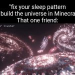 Bro died some crazy stuff at 3am | "fix your sleep pattern or build the universe in Minecraft"
That one friend: | image tagged in gifs,memes,funny,relatable,minecraft,that one friend | made w/ Imgflip video-to-gif maker