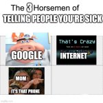 sick | 3; TELLING PEOPLE YOU'RE SICK; GOOGLE; INTERNET; MOM; IT'S THAT PHONE | image tagged in four horsemen | made w/ Imgflip meme maker