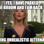 Kelly Ann Conway | YES, I HAVE PARKED THE BROOM AND I AM BACK TO; DISCUSSING UNREALISTIC ALTERNATE FACTS | image tagged in kelly ann conway | made w/ Imgflip meme maker