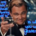 Stop The Negative Self Chatter You Do In Your Head.  YOU'RE GREAT! YOU ARE ONE OF A KIND!!  Just Stop Sabataging Yourself | The only person you should be comparing yourself to; Is who you were yesterday | image tagged in memes,leonardo dicaprio cheers,negative self talk,be positive,you are one of a kind,be kind to yourself | made w/ Imgflip meme maker