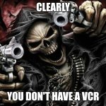 Who here still has a VCR? | CLEARLY; YOU DON'T HAVE A VCR | image tagged in badass skeleton | made w/ Imgflip meme maker