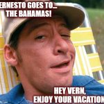 Ernest goes to The Bahamas | ERNESTO GOES TO...
 THE BAHAMAS! HEY VERN, 
ENJOY YOUR VACATION! | image tagged in ernest words,hurricane,hurricane ernesto,hey vern,bahamas | made w/ Imgflip meme maker