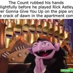 Such a devious plan I must say!!! | The Count rubbed his hands delightfully before he played Rick Astley’s Never Gonna Give You Up on the pipe organ at the crack of dawn in the apartment complex | image tagged in sesame street,vampire,rickroll,music,the count,evil | made w/ Imgflip meme maker