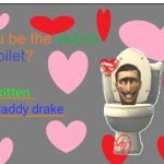 Will you be the skibidi to my toilet? | my kitten; daddy drake | image tagged in will you be the skibidi to my toilet | made w/ Imgflip meme maker