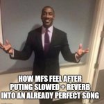 black guy in suit | HOW MFS FEEL AFTER PUTING SLOWED + REVERB INTO AN ALREADY PERFECT SONG | image tagged in black guy in suit | made w/ Imgflip meme maker