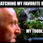 Toddler interruption | ME WATCHING MY FAVORITE SHOW; MY TODDLER | image tagged in raptor clever girl | made w/ Imgflip meme maker