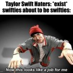 No hate intended | Taylor Swift Haters: *exist*
swifties about to be swifties: | image tagged in now this looks like a job for me,memes,taylor swift,swifties | made w/ Imgflip meme maker