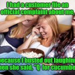 Isn't that right? | I had a customer file an official complaint about me, because I busted out laughing when she said, "Q  for cucumber." | image tagged in girls laughing,funny | made w/ Imgflip meme maker